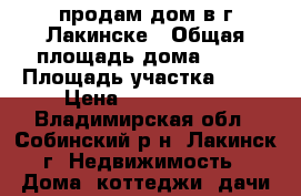 продам дом в г.Лакинске › Общая площадь дома ­ 44 › Площадь участка ­ 14 › Цена ­ 1 100 000 - Владимирская обл., Собинский р-н, Лакинск г. Недвижимость » Дома, коттеджи, дачи продажа   
